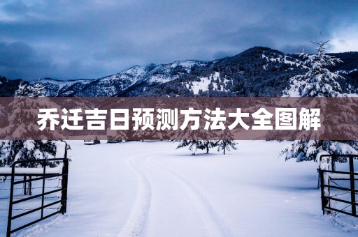 乔迁吉日预测方法大全图解