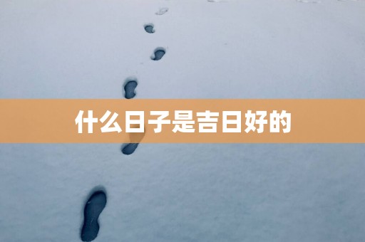 什么日子是吉日好的