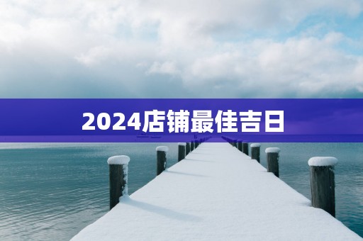 2025店铺最佳吉日