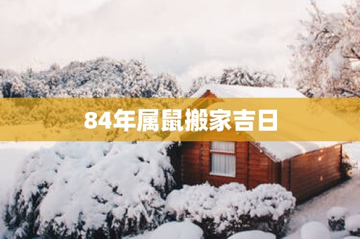 84年属鼠搬家吉日