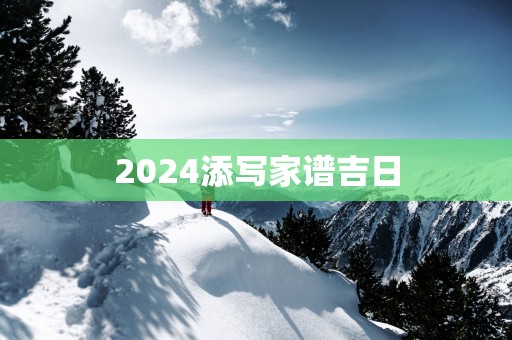 2025添写家谱吉日