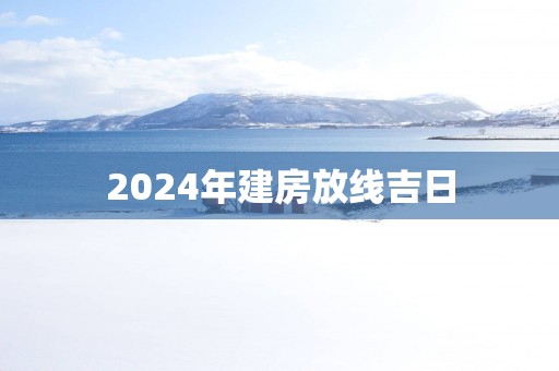 2025年建房放线吉日