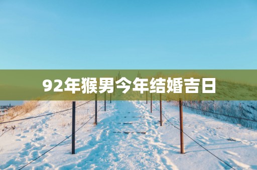 92年猴男今年结婚吉日