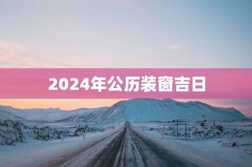2025年公历装窗吉日