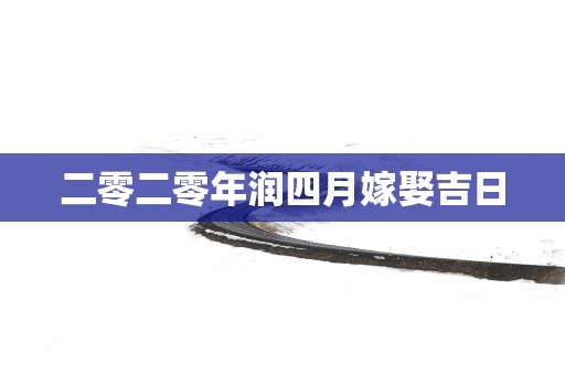 二零二零年润四月嫁娶吉日