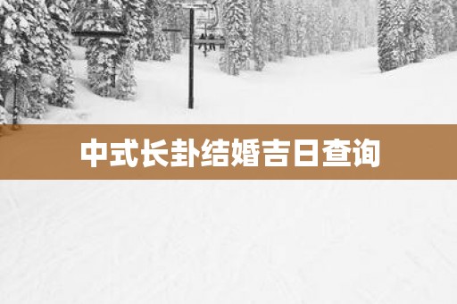 中式长卦结婚吉日查询