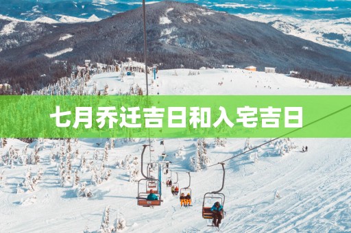 七月乔迁吉日和入宅吉日