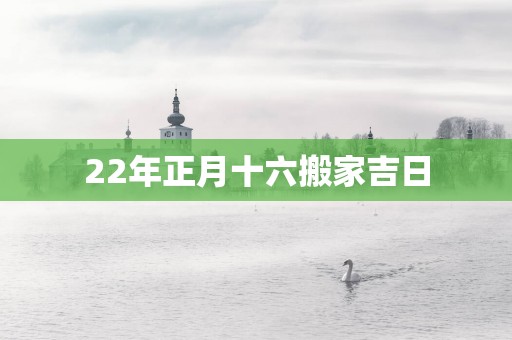 22年正月十六搬家吉日