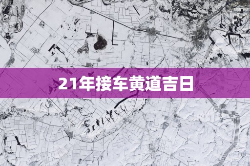 21年接车黄道吉日