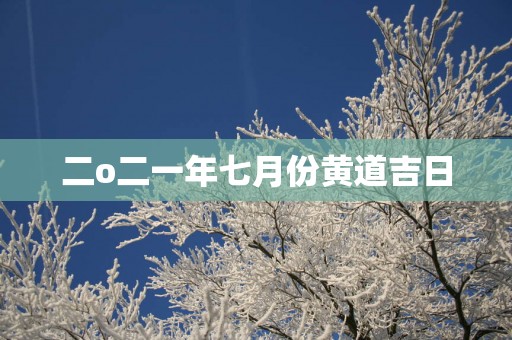 二o二一年七月份黄道吉日