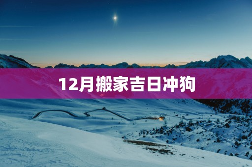 12月搬家吉日冲狗