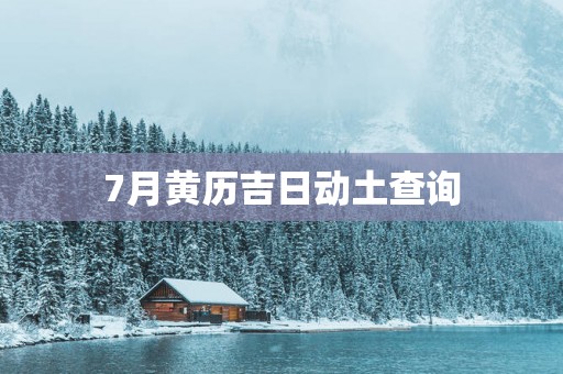 7月黄历吉日动土查询