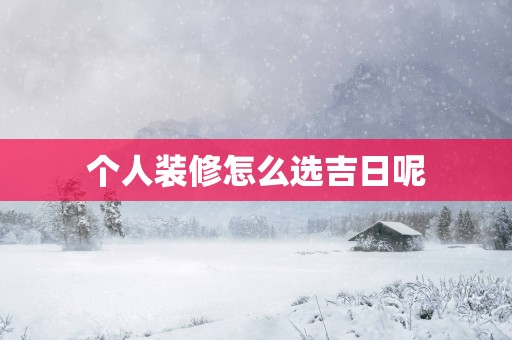 个人装修怎么选吉日呢