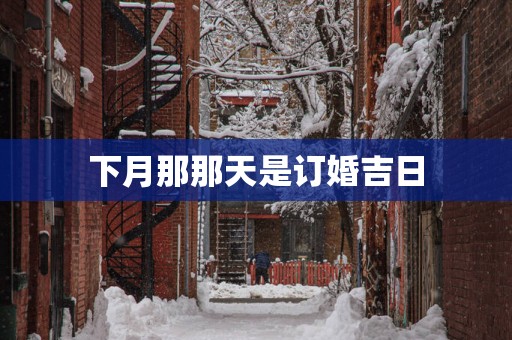 下月那那天是订婚吉日