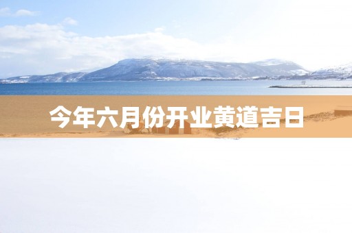 今年六月份开业黄道吉日