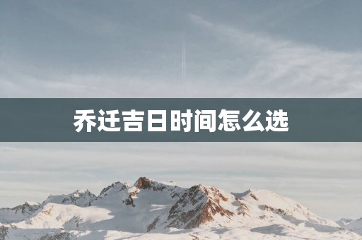 乔迁吉日时间怎么选