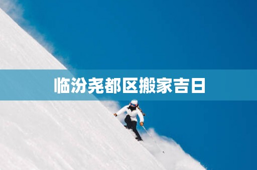 临汾尧都区搬家吉日