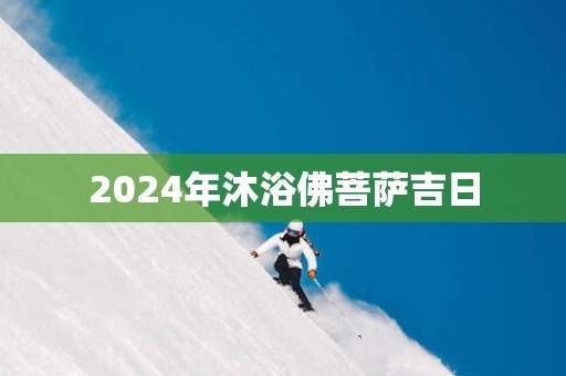 2025年沐浴佛菩萨吉日