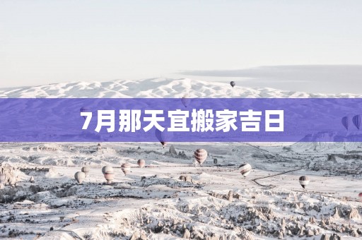7月那天宜搬家吉日