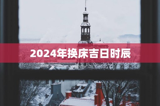 2025年换床吉日时辰