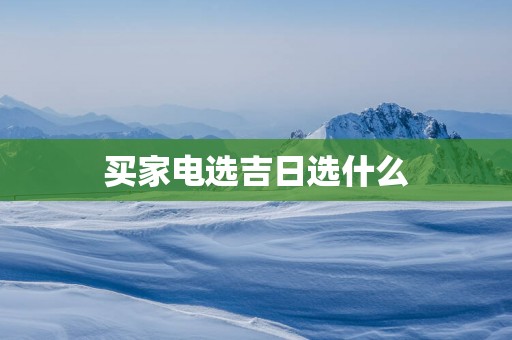 买家电选吉日选什么