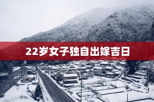 22岁女子独自出嫁吉日