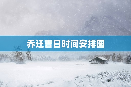 乔迁吉日时间安排图