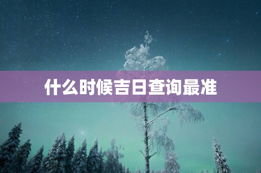 什么时候吉日查询最准