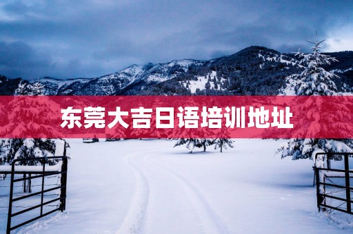 东莞大吉日语培训地址