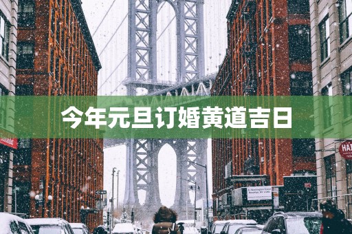 今年元旦订婚黄道吉日