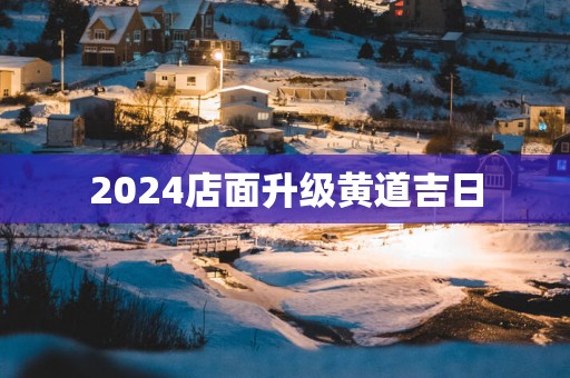 2025店面升级黄道吉日