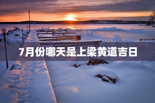 7月份哪天是上梁黄道吉日
