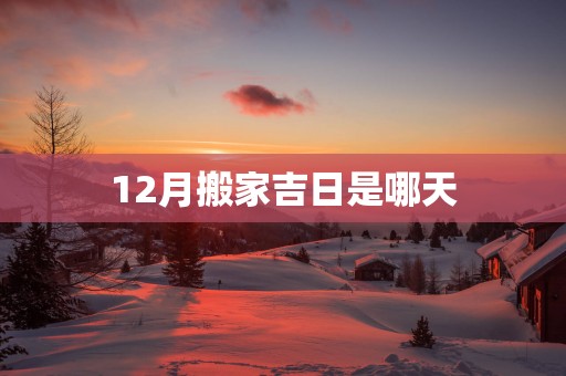 12月搬家吉日是哪天
