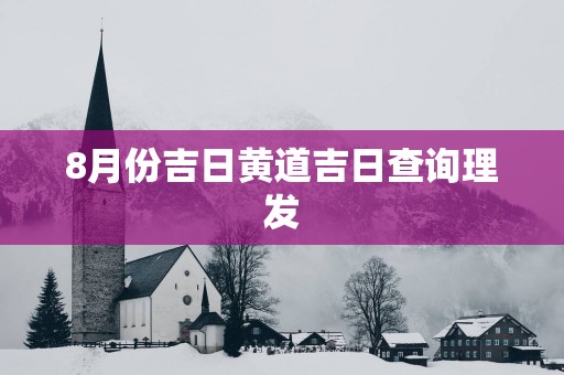 8月份吉日黄道吉日查询理发