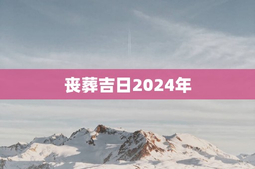 丧葬吉日2025年