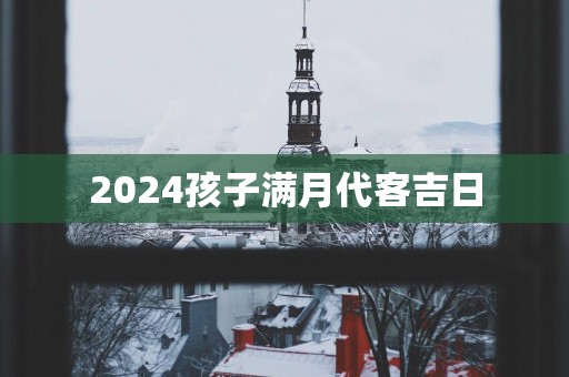 2025孩子满月代客吉日
