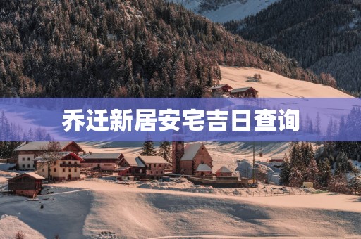 乔迁新居安宅吉日查询