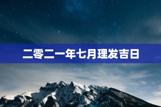 二零二一年七月理发吉日