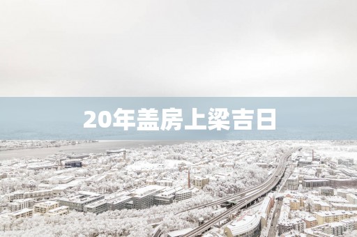 20年盖房上梁吉日