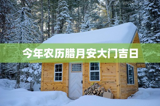 今年农历腊月安大门吉日