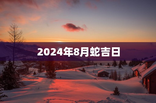 2025年8月蛇吉日