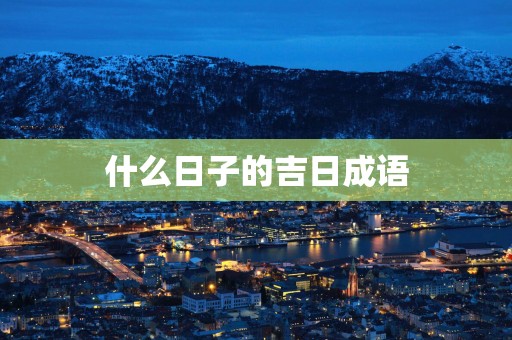 什么日子的吉日成语