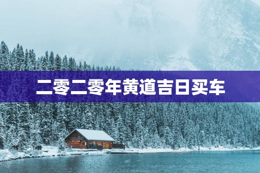 二零二零年黄道吉日买车