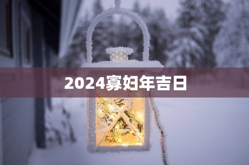 2025寡妇年吉日