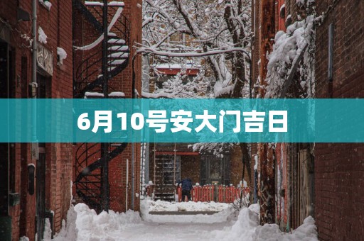 6月10号安大门吉日