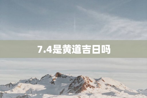 7.4是黄道吉日吗