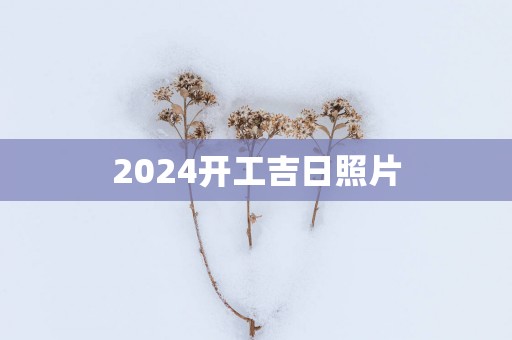 2025开工吉日照片