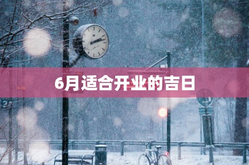 6月适合开业的吉日