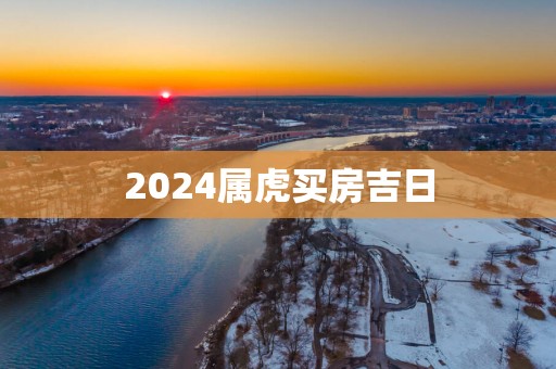 2025属虎买房吉日