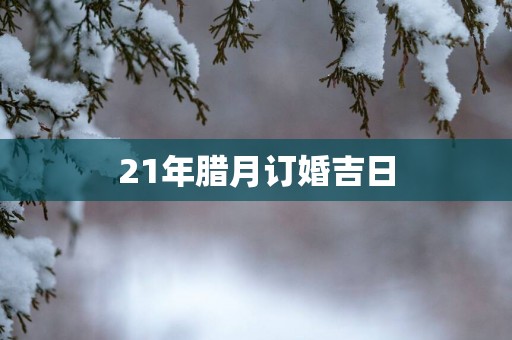21年腊月订婚吉日